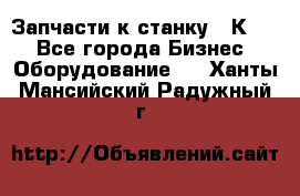 Запчасти к станку 16К20. - Все города Бизнес » Оборудование   . Ханты-Мансийский,Радужный г.